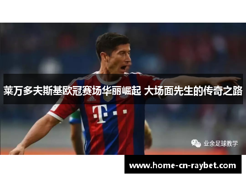 莱万多夫斯基欧冠赛场华丽崛起 大场面先生的传奇之路