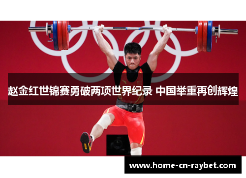 赵金红世锦赛勇破两项世界纪录 中国举重再创辉煌