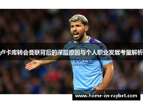 卢卡库转会曼联背后的深层原因与个人职业发展考量解析