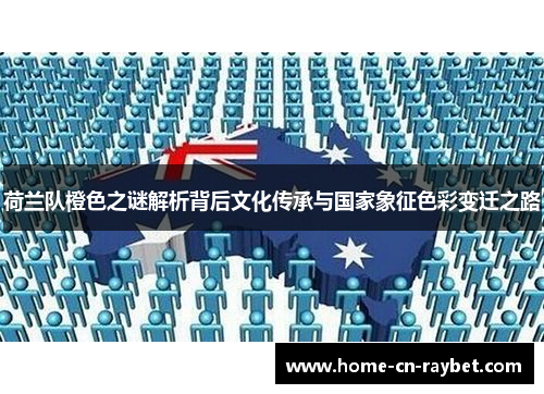 荷兰队橙色之谜解析背后文化传承与国家象征色彩变迁之路