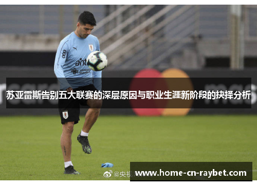 苏亚雷斯告别五大联赛的深层原因与职业生涯新阶段的抉择分析