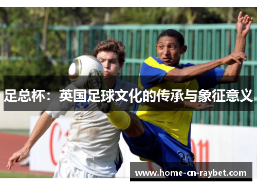 足总杯：英国足球文化的传承与象征意义