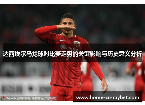 达西埃尔乌龙球对比赛走势的关键影响与历史意义分析