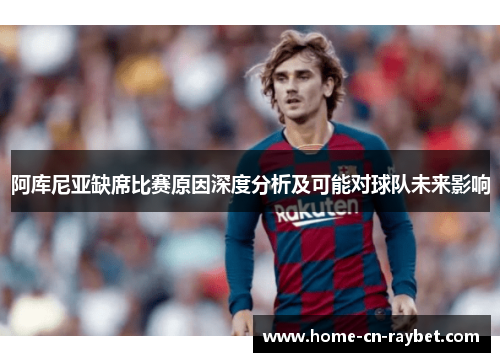 阿库尼亚缺席比赛原因深度分析及可能对球队未来影响