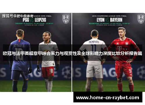 欧冠与法甲英超意甲综合实力与观赏性及全球影响力深度比较分析报告篇