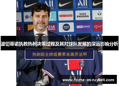 波切蒂诺执教热刺决策过程及其对球队发展的深远影响分析