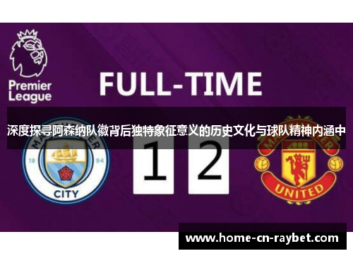 深度探寻阿森纳队徽背后独特象征意义的历史文化与球队精神内涵中