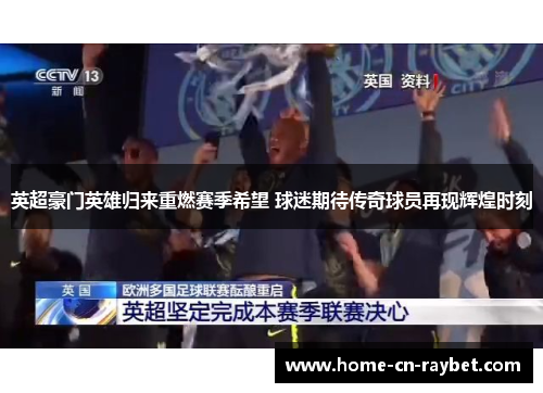 英超豪门英雄归来重燃赛季希望 球迷期待传奇球员再现辉煌时刻