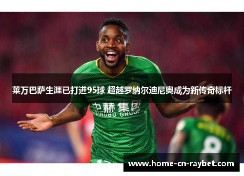 莱万巴萨生涯已打进95球 超越罗纳尔迪尼奥成为新传奇标杆