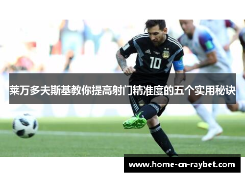 莱万多夫斯基教你提高射门精准度的五个实用秘诀