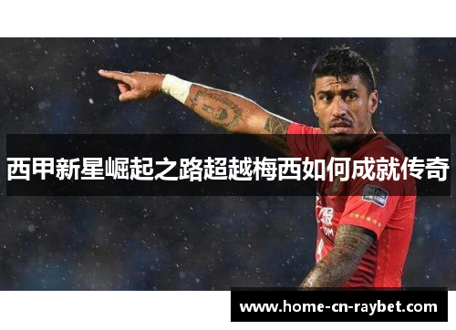 西甲新星崛起之路超越梅西如何成就传奇
