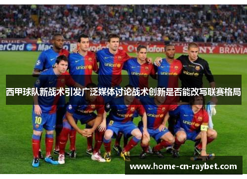 西甲球队新战术引发广泛媒体讨论战术创新是否能改写联赛格局