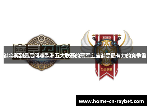 谁将笑到最后问鼎欧洲五大联赛的冠军宝座谁是最有力的竞争者