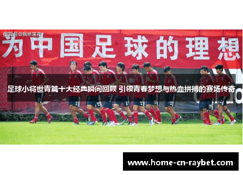 足球小将世青篇十大经典瞬间回顾 引领青春梦想与热血拼搏的赛场传奇