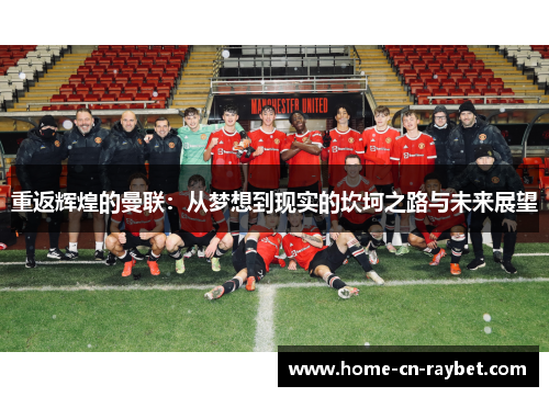 重返辉煌的曼联：从梦想到现实的坎坷之路与未来展望