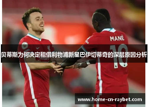 贝蒂斯为何决定租借利物浦新星巴伊切蒂奇的深层原因分析 贝蒂斯为何决定租借利物浦新星巴伊切蒂奇的深层原因分析