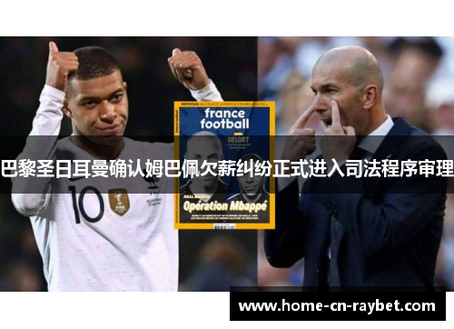 巴黎圣日耳曼确认姆巴佩欠薪纠纷正式进入司法程序审理