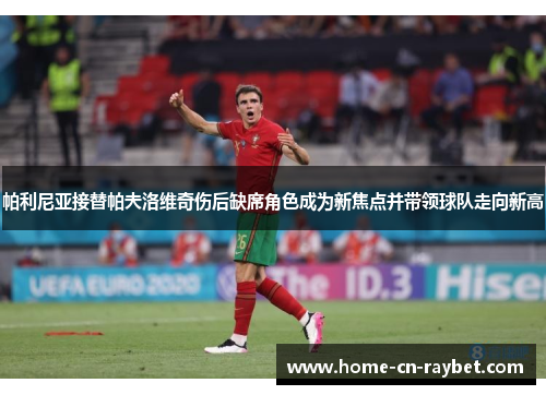 帕利尼亚接替帕夫洛维奇伤后缺席角色成为新焦点并带领球队走向新高 帕利尼亚接替帕夫洛维奇伤后缺席角色成为新焦点并带领球队走向新高