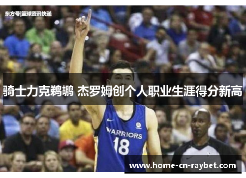 骑士力克鹈鹕 杰罗姆创个人职业生涯得分新高 骑士力克鹈鹕 杰罗姆创个人职业生涯得分新高