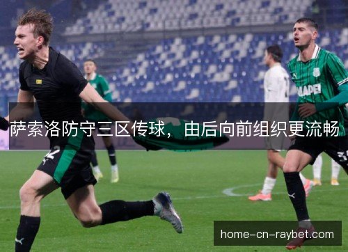 萨索洛防守三区传球,由后向前组织更流畅 萨索洛防守三区传球,由后向前组织更流畅